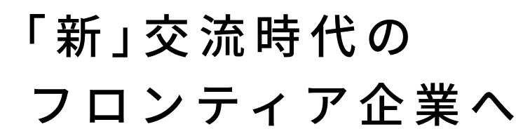 「新」交流時代のフロンティア企業へ