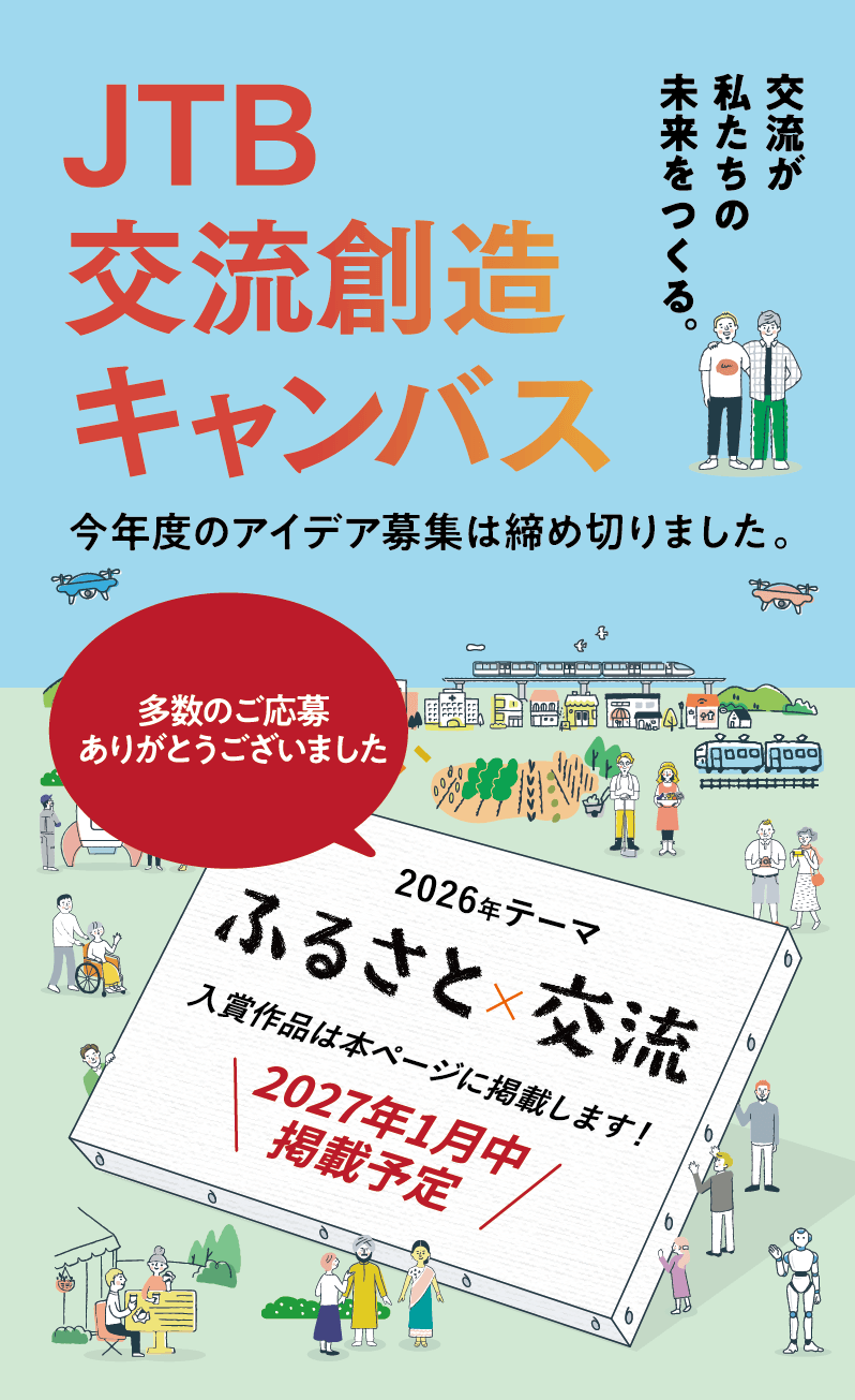 JTB交流創造キャンバス　ワクワクする「新しい交流のアイデア」を募集！　交流が私たちの未来をつくる。2026年テーマ「ふるさと×交流」2026年 9/30水曜 17:00まで（日本時間）　もうすぐ締切